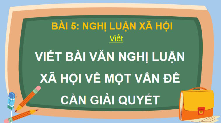 PowerPoint Ngữ văn 9 Bài 5: Viết bài văn nghị luận xã hội về một vấn đề cần giải quyết