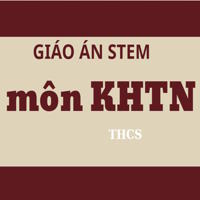 20 chủ đề STEM môn Khoa học Tự nhiên (KHTN) các lớp 6, 7, 8, 9