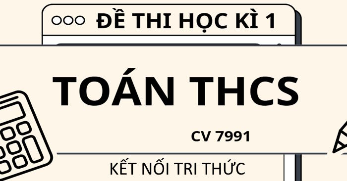 Bộ đề thi học kì 1 Toán 6, 7, 8, 9 theo CV 7991 sách Kết nối