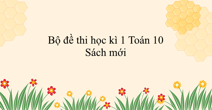 Bộ đề thi học kì 1 Toán 10 năm học 2025 - 2026 (Sách mới)