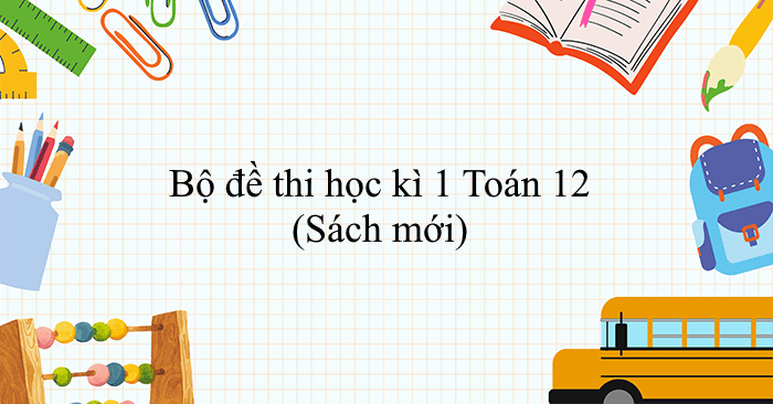 Bộ đề thi học kì 1 Toán 12 năm học 2025 - 2026 (Sách mới)
