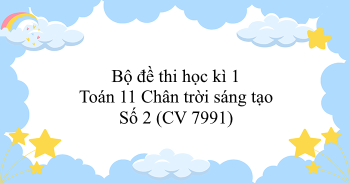 Bộ đề thi học kì 1 Toán 11 Chân trời sáng tạo - Số 2 (CV 7991)