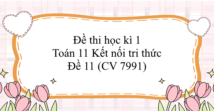 Đề thi học kì 1 Toán 11 Kết nối tri thức - Đề 11 (CV 7991)