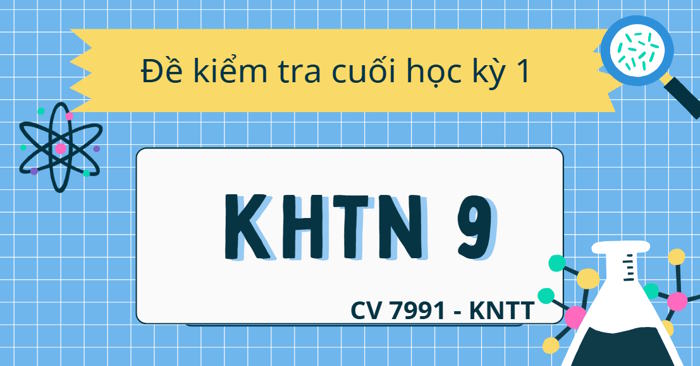 Bộ đề thi học kỳ 1 KHTN 9 theo CV 7991 sách Kết nối tri thức 