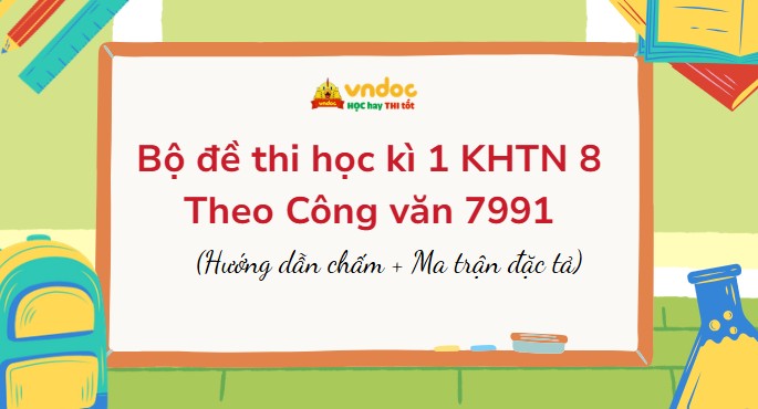 Bộ đề thi học kì 1 KHTN 8 Theo CV 7991 (Ma trận đặc tả + Đáp án)