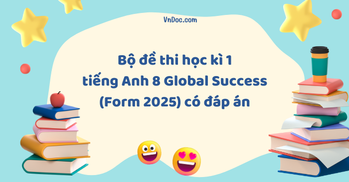 Bộ đề thi học kì 1 tiếng Anh 8 Global Success (Form 2025) có đáp án