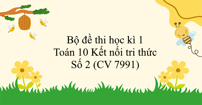 Bộ đề thi học kì 1 Toán 10 Kết nối tri thức - Số 2 (CV 7991)