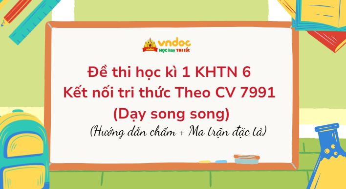 Đề thi học kì 1 KHTN 6 Kết nối tri thức Theo CV 7991 (Dạy song song)