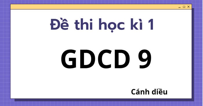 Đề thi học kì 1 GDCD 9 Cánh Diều theo CV 7991