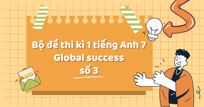 Bộ đề thi học kì 1 tiếng Anh 7 Global success số 3