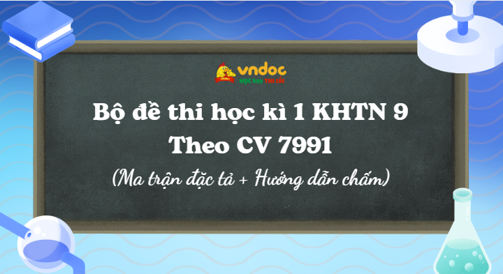Bộ đề thi học kì 1 KHTN 9 Theo CV 7991 (Ma trận đặc tả + Đáp án)