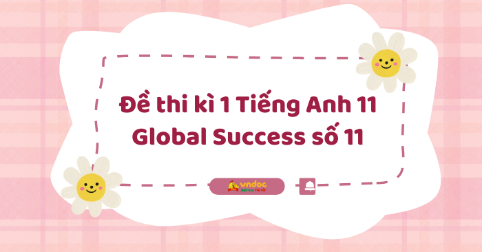 Đề thi học kì 1 Tiếng Anh 11 Global Success số 11