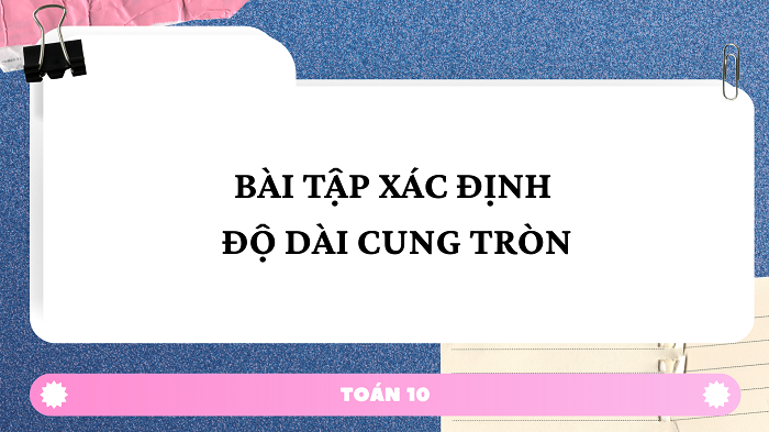 BÀI TẬP XÁC ĐỊNH ĐỘ DÀI CUNG TRÒN