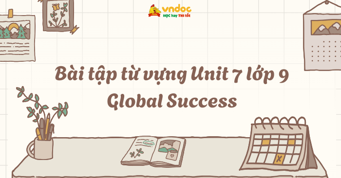 Bài tập từ vựng Unit 7 lớp 9 Global Success