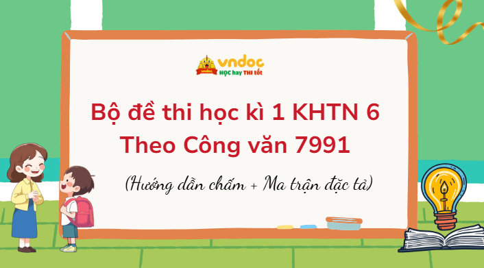 Bộ đề thi học kì 1 KHTN 6 Theo Công văn 7991 (Ma trận đặc tả + Đáp án)