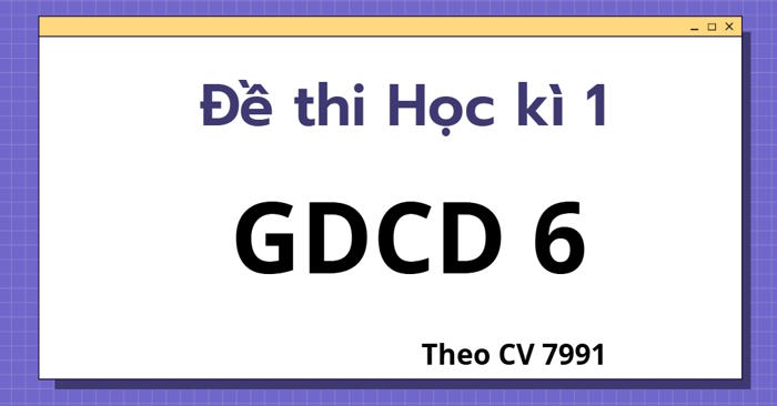 Đề thi Học kì 1 GDCD 6 theo CV 7991 - Kết nối tri thức