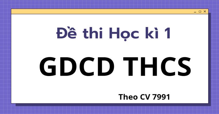 Đề thi Học kì 1 GDCD 6, 7, 8, 9 theo CV 7991 - Kết nối tri thức