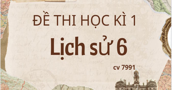 Bộ 5 đề thi học kì 1 Lịch sử 6 theo CV 7991 - Kết nối tri thức
