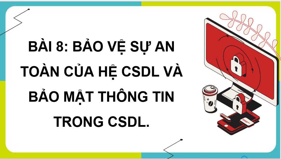 Bảo vệ sự an toàn của hệ CSDL và bảo mật thông tin trong CSDL