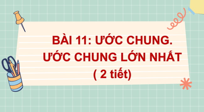 PowerPoint Toán 6 Bài 11: Ước chung. Ước chung lớn nhất