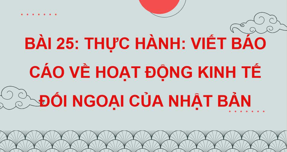 Thực hành viết báo cáo về hoạt động kinh tế đối ngoại của Nhật Bản 