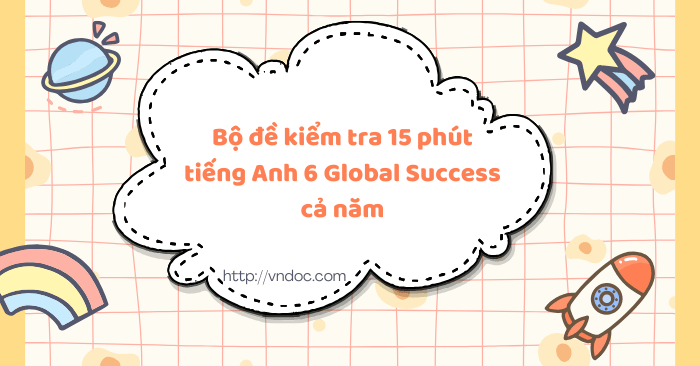 Bộ đề kiểm tra 15 phút tiếng Anh 6 Global Success cả năm