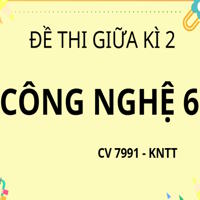 Đề thi Giữa học kì 2 Công nghệ 6 theo CV 7991 - KNTT