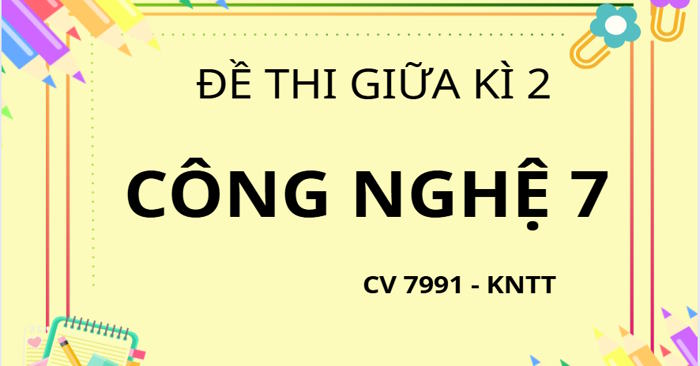 Bộ 02 đề thi Giữa học kì 2 Công nghệ 7 theo CV 7991 - KNTT