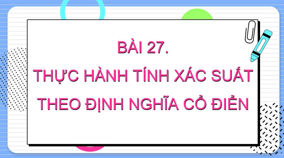 Toán 10 Bài 27: Thực hành tính xác suất theo định nghĩa cổ điển