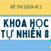 Ma trận đề thi Giữa kì 2 Khoa học tự nhiên 8 theo CV 7991 - Kết nối tri thức