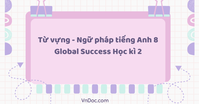 Từ vựng - Ngữ pháp tiếng Anh 8 Global Success Học kì 2