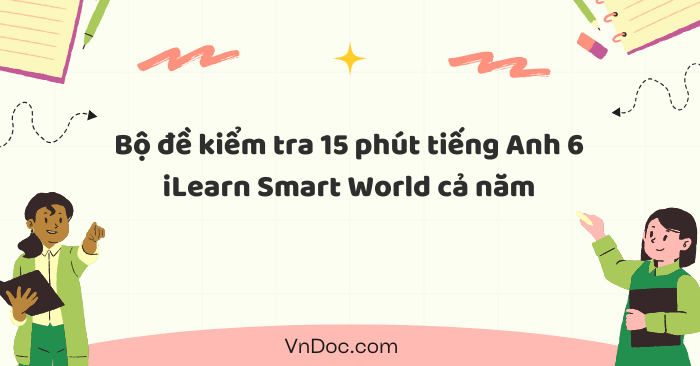 Bộ đề kiểm tra 15 phút tiếng Anh 6 iLearn Smart World cả năm