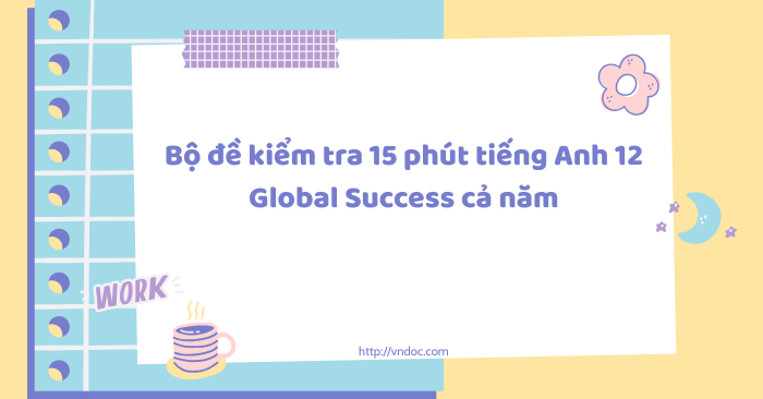 Bộ đề kiểm tra 15 phút tiếng Anh 12 Global Success cả năm